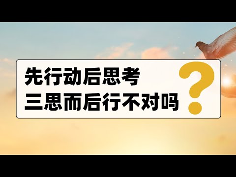 为什么要先行动再思考？三思而后行不对吗？【直播精选】第575期