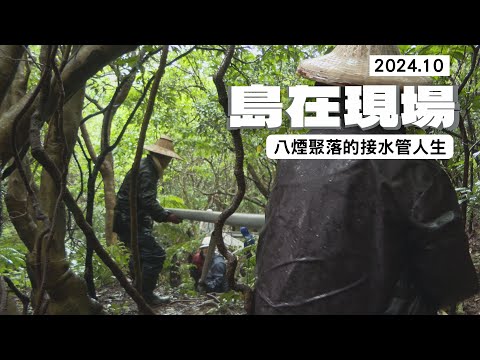 【島在現場】八煙聚落的水管人生｜2024.10.16 公視我們的島