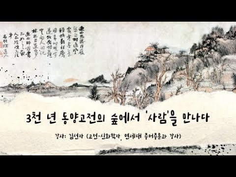 3천 년 동양고전의 숲에서 ‘사람’을 만나다                   -강사: 김선자 (고전∙신화학자)