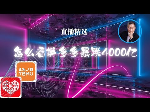 怎么看拼多多暴跌4000亿？【直播精选】第558期