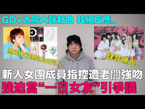 強迫當“一日女友”？新女團成員公開錄音 指控老闆惡行/GD+太陽大聲新曲韓網反應/應援棒最漂亮的公司？