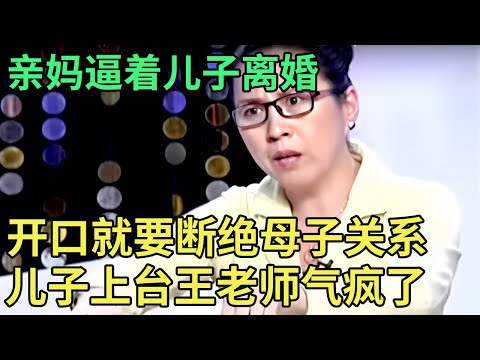 亲妈逼着儿子离婚, 登场就要断绝母子关系!儿子一开口,王老师当场气疯,怒斥没良心！【王芳王为念调解】