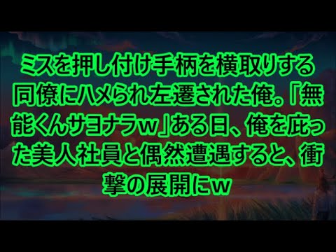 【感動する話】ミスを押し付け手柄を横取りする同僚にハメられ左遷された俺。「無能くんサヨナラｗ」ある日、俺を庇った美人社員と偶然遭遇すると、衝撃の展開にｗ【いい話・朗読・泣ける話】