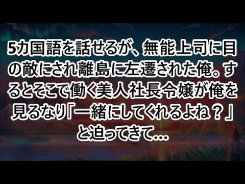 5カ国語を話せるが、無能上司に目の敵にされ離島に左遷された俺。するとそこで働く美人社長令嬢が俺を見るなり「一緒にしてくれるよね？」と迫ってきて…【いい話・朗読・泣ける話】