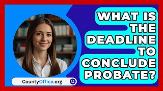 What Is the Deadline to Conclude Probate? | CountyOffice.org