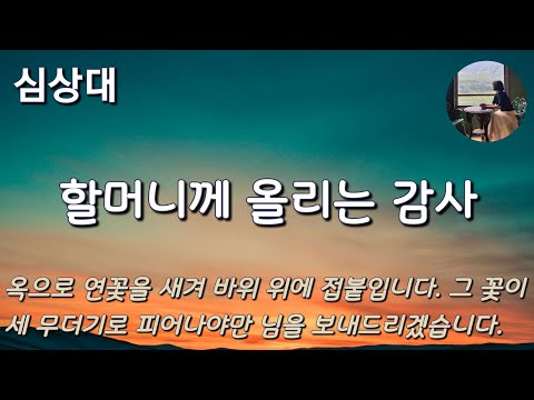 [할머니께 올리는 감사_심상대] 날 좀 슬쩍 잡아가라고 하게. 잠자듯이 슬쩍 잡아가라고 해~