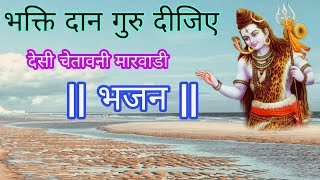 भक्ति दान गुरु दीजिए | चेतावनी भजन राजस्थानी मारवाड़ी | Bhakti Daan Guru Dijiye | Chetavni Bhajan