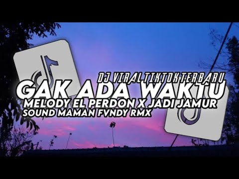 DJ GA ADA WAKTU X MELODY EL PERDON X JADI JAMUR SOUND MAMAN FVNDY VIRALL TIKTOK TERBARU