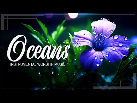 OCEANS INSTRUMENTAL WORSHIP AND PRAISE MUSIC PLAYLIST 2024 - GOD ALWAYS LISTENS TO YOUR PRAYERS