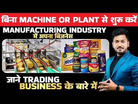 बिना Machine or Plant से शुरु करें Manufacturing Industry में बिजनेस,जाने Trading Business के बारे |