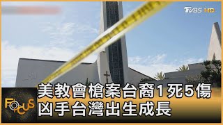 美教會槍案台裔1死5傷 凶手台灣出生成長｜方念華｜FOCUS全球新聞 20220517