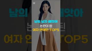 남의 남자 빼앗아 논란이 된 여자 연예인 TOP5