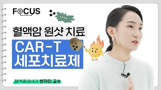 혈액암 원샷 치료 CAR-T 세포 치료제 | 혈액종양내과 변자민 교수