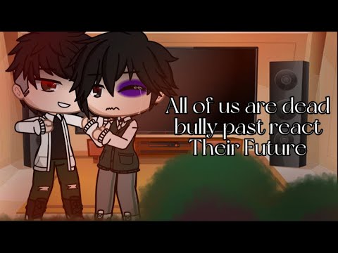 All of us are dead bully past react Their Future(There’s no part 2)