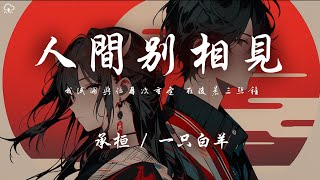 承桓/一隻白羊 - 人間別相見「我試圖與你再次重逢 在凌晨三點鐘」【動態歌詞/PinyinLyrics】♪