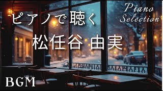 【ピアノで聴く】 松任谷 由実  Piano Selection for coffee  time　BGM  Yumi Matsutoya