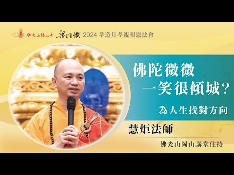 佛陀微微一笑很傾城？｜為人生找對方向！｜慧炬法師開示｜貪嗔癡為什麼是貪嗔痴？是非順逆你可以掌握？給心長出菩提的空間？｜2024佛光山福山寺梁皇法會