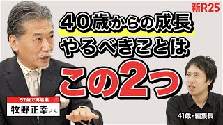 【40代で注力すべきはこの2つ】上場企業経営→60歳手前で再起業した牧野正幸さんに聞いた「年齢別キャリア論」