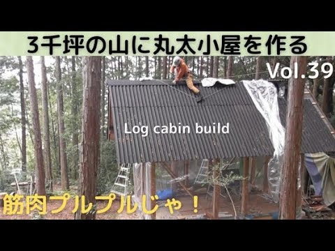 3千坪の山に丸太小屋を作る Vol.39　屋根工事は筋肉プルプルなのじゃ