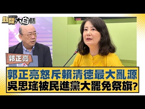 郭正亮怒斥賴清德最大亂源 吳思瑤被民進黨大罷免祭旗？【新聞大白話】20250106 10｜郭正亮 謝寒冰 苑舉正