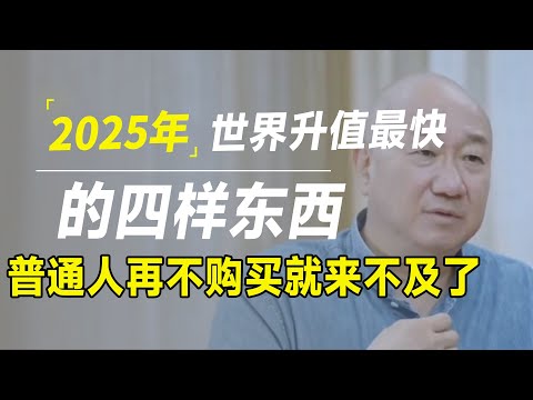 2025年，世界升值最快的是这四样，再不大力购买就来不及了！