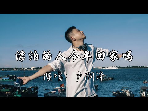 卢润泽 - 漂泊的人今年回家吗『漂泊的人啊 你有没有想家，辛苦了一年过的好吗，故乡的花开了 快回家看看吧。』『动态歌词MV』