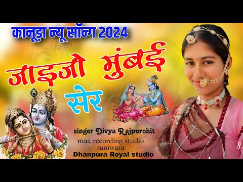 कानुडा न्यु सांग 2024 // जाईजो मुंबई सेर न्यू सांग // सिंगर दिव्या राजपुरोहित kanuda new songs 2024