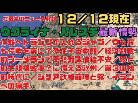 松田学のニュース解説　１２／１２現在　ウクライナ危機＆パレスチナ最新情勢　停戦へトランプが入れるジャブ／ウも露も停戦を前に？激化する戦闘／第３の核の時代に／シリア政権崩壊と露・イランへの痛手