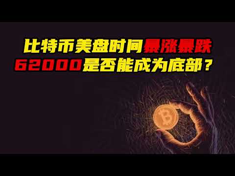 比特币美盘时间暴涨暴跌，62000是否能成为阶段性底部？