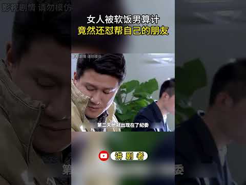 女人被软饭男算计，竟然还怼帮自己的朋友 #影视解说 #中国电视剧