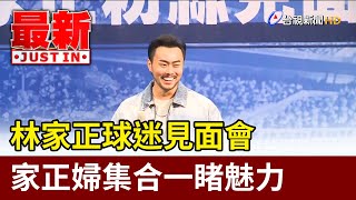 林家正球迷見面會 家正婦集合一睹魅力【最新快訊】