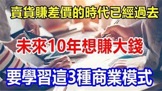 賣貨賺差價的時代已經過去，未來10年想賺大錢，要學習這3種商業模式