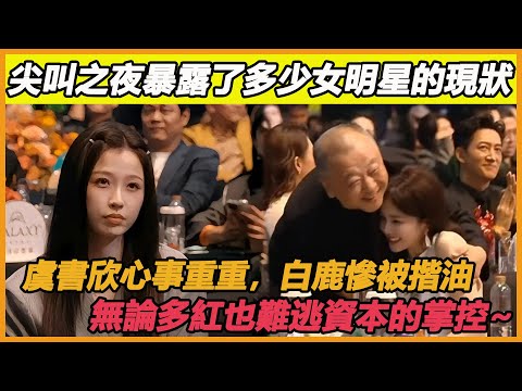 尖叫之夜暴露了多少女明星的現狀，虞書欣心事重重，白鹿慘被揩油無論多紅也難逃資本的掌控~#虞書欣#白鹿