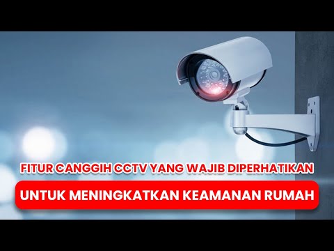 Fitur Canggih CCTV yang Wajib Diperhatikan untuk Meningkatkan Keamanan Rumah