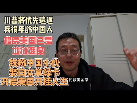 川普将优先遣返兵役年龄中国人 移民美国已是地狱难度|我的铁粉中国小伙 娶白女拿绿卡 开启美国开挂人生