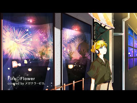 Fire◎Flower 歌ってみたのはメガテラ・ゼロ【アレンジバージョン】