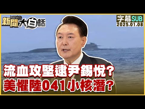 [SUB]流血攻堅逮尹錫悅？美懼陸041小核潛？ 新聞大白話 20250108 (字幕版)