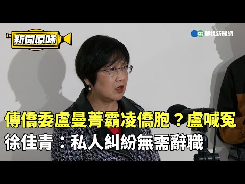 傳僑委盧曼菁霸凌僑胞？盧喊冤　徐佳青：私人糾紛無需辭職｜新聞原味｜華視新聞 20250115