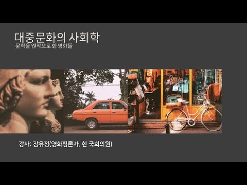 대중문화의 사회학: 문학을 원작으로 한 영화들               강사:강유경(영화평론가, 강남대 교수)