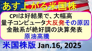 米国株の株式投資。CPI好結果。量子コンピュータ大反発その原因。金融系が絶好調の決算発表。原油高騰～あす上がる株米国版。Jan.16, 2025。最新のアメリカ株価と株式投資。高配当株やデイトレ情報も