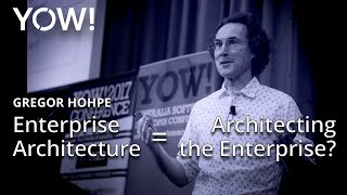 Enterprise Architecture = Architecting the Enterprise? • Gregor Hohpe • YOW! 2017