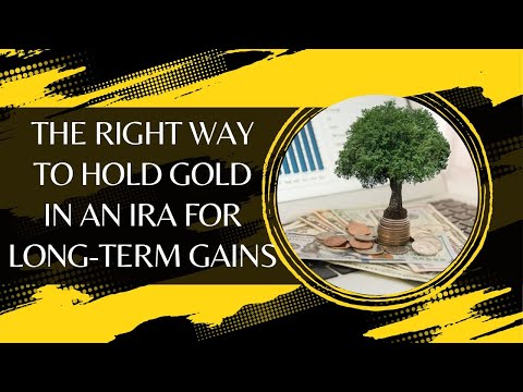 The Right Way To Hold Gold In An IRA For Long-Term Gains