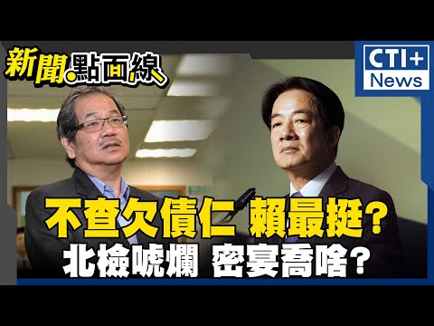 不查欠債仁 賴最挺?北檢唬爛 密宴喬啥? #中天2台精華 #新聞點面線 #ctiplus @ctiplusnews‬