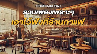 รวมเพลงเพราะๆ เอาไว้ฟังที่ร้านกาแฟ [ Playlist Long Play ]