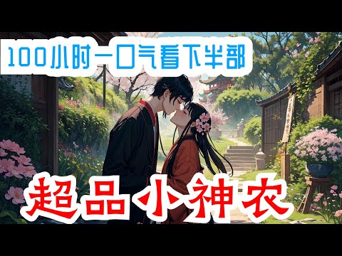 100小时看完《超品小神农》下半部：穷小子杨柏初吻被夺了，居然还是一条鲤鱼。神奇的事情发生了，种瓜种草种神药，养花养鱼养神犬。 挣很多的钱，桃花也也朵朵开。杨柏要打下一片乐途，任何不服之人，统统打倒。