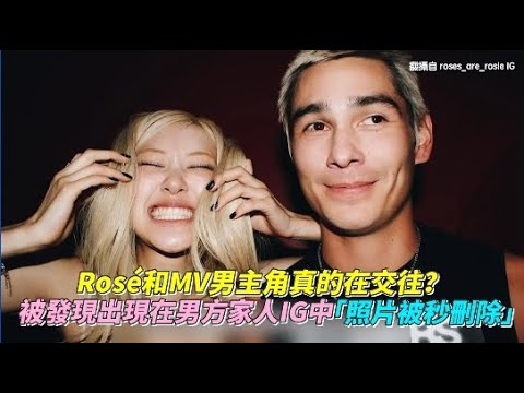 Rosé和MV男主角真的在交往？被發現出現在男方家人IG中「照片被秒刪除」｜小娛樂