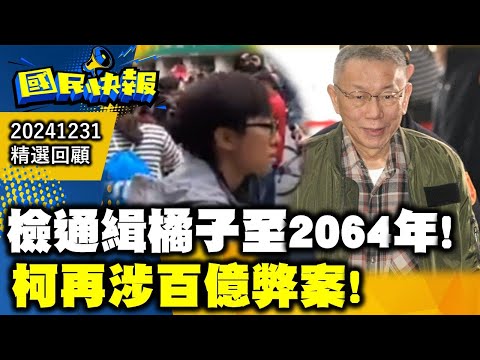 檢通緝橘子至2064年!柯再涉百億弊案! 國民快報精選20241231