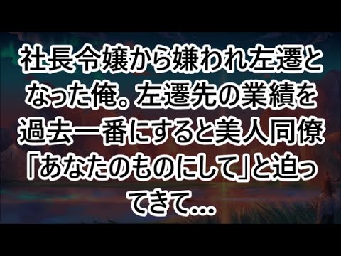 社長令嬢から嫌われ左遷となった俺。左遷先の業績を過去一番にすると美人同僚「あなたのものにして」と迫ってきて…【いい話・朗読・泣ける話】