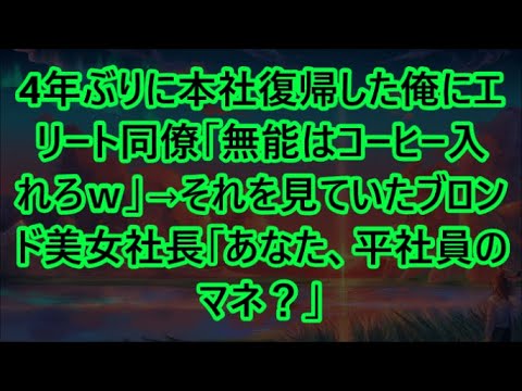 4年ぶりに本社復帰した俺にエリート同僚「無能はコーヒー入れろｗ」→それを見ていたブロンド美女社長「あなた、平社員のマネ？」【いい話・朗読・泣ける話】