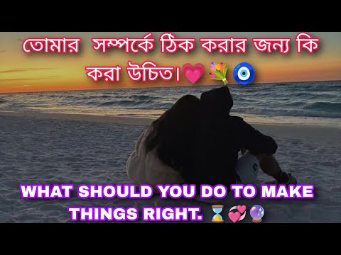 তোমার  সম্পর্কে ঠিক করার জন্য কি করা উচিত।💗💐🧿 WHAT SHOULD YOU DO TO MAKE THINGS RIGHT. ⌛💞🔮